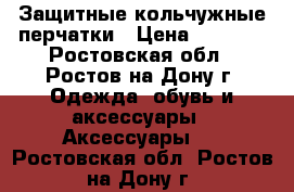 Защитные кольчужные перчатки › Цена ­ 6 430 - Ростовская обл., Ростов-на-Дону г. Одежда, обувь и аксессуары » Аксессуары   . Ростовская обл.,Ростов-на-Дону г.